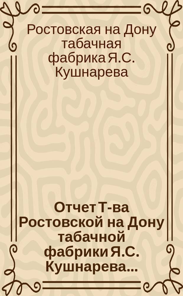 Отчет Т-ва Ростовской на Дону табачной фабрики Я.С. Кушнарева...