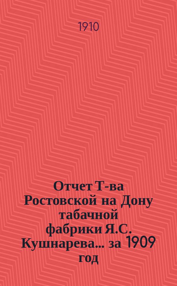 Отчет Т-ва Ростовской на Дону табачной фабрики Я.С. Кушнарева... ... за 1909 год