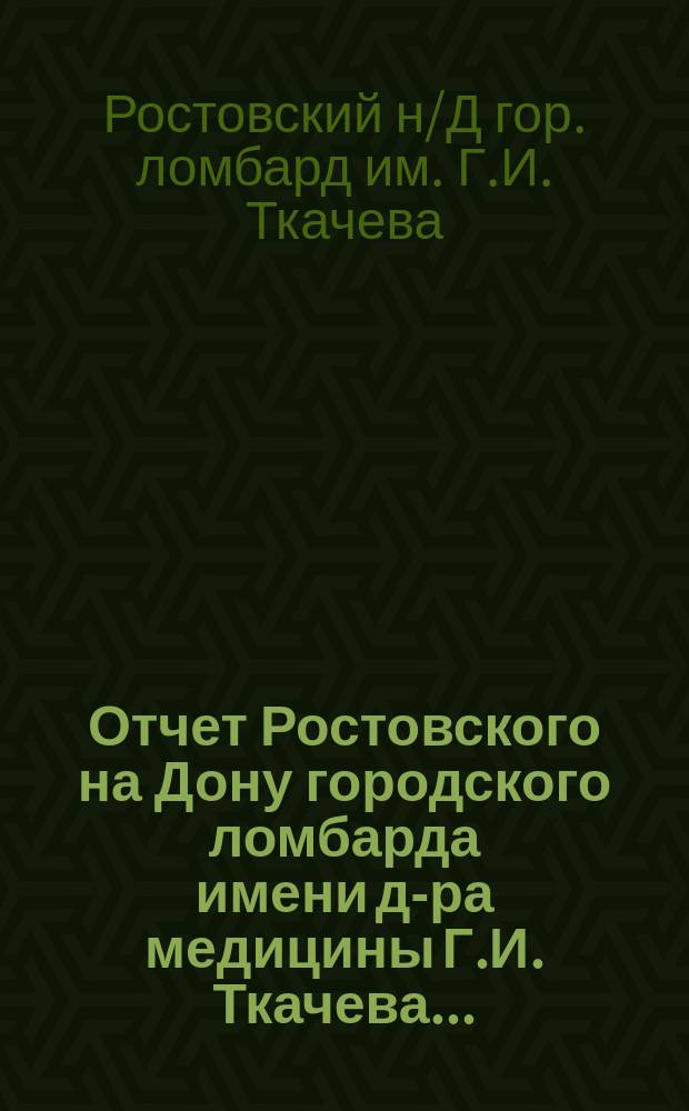 Отчет Ростовского на Дону городского ломбарда имени д-ра медицины Г.И. Ткачева...