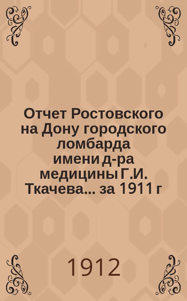 Отчет Ростовского на Дону городского ломбарда имени д-ра медицины Г.И. Ткачева... ... за 1911 г.