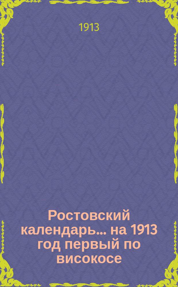 Ростовский календарь... ... [на 1913 год первый по високосе]