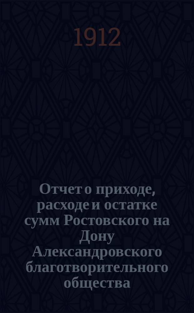 Отчет о приходе, расходе и остатке сумм Ростовского на Дону Александровского благотворительного общества... за 1910-й год