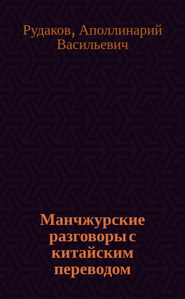 Манчжурские разговоры с китайским переводом : Пособие к лекциям по манчжур. яз. проф. А. Рудакова. Вып. 1-