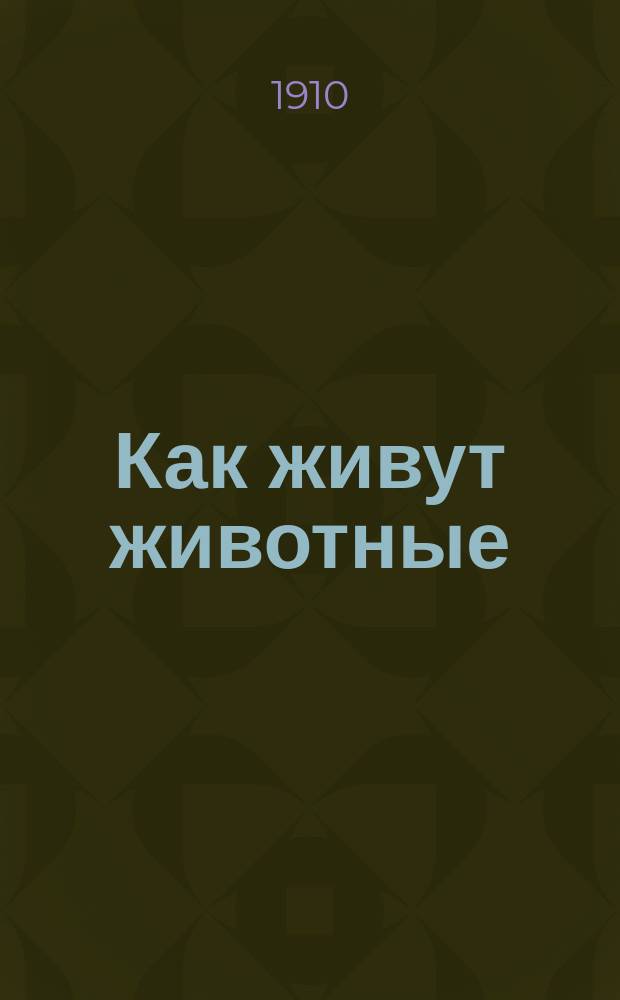 Как живут животные : Очерки и картины из быта и нравов животных