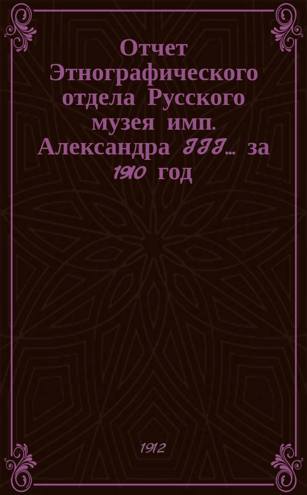 Отчет Этнографического отдела Русского музея имп. Александра III... за 1910 год