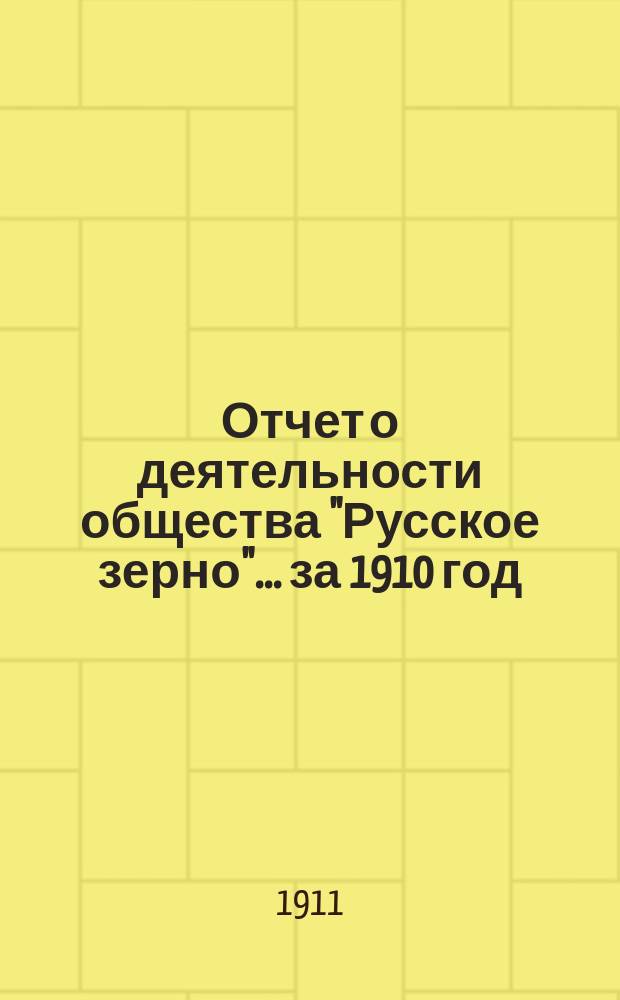 Отчет о деятельности общества "Русское зерно"... ... за 1910 год