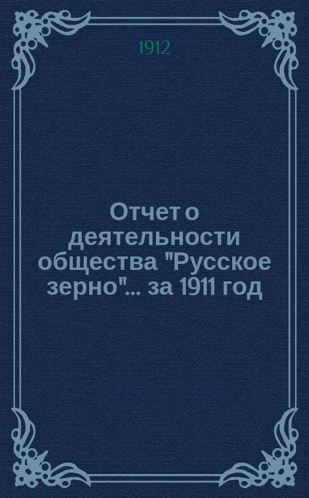 Отчет о деятельности общества "Русское зерно"... ... за 1911 год