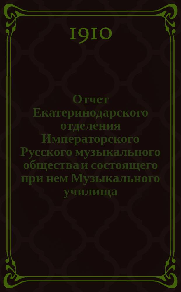 Отчет Екатеринодарского отделения Императорского Русского музыкального общества и состоящего при нем Музыкального училища... с 1-го сентября 1909 г. по 1-е сентября 1910 г.