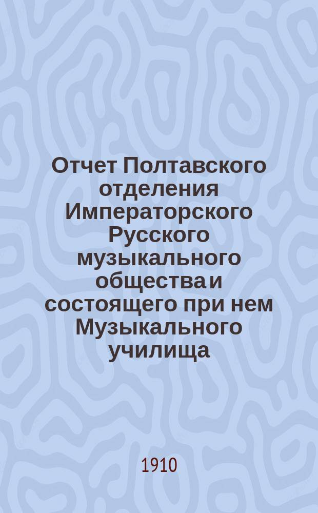Отчет Полтавского отделения Императорского Русского музыкального общества и состоящего при нем Музыкального училища... за 1909-1910 год