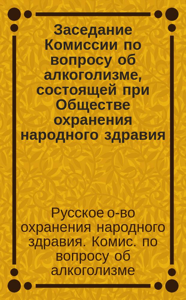 Заседание Комиссии по вопросу об алкоголизме, состоящей при Обществе охранения народного здравия, посвященное обсуждению записки "Об устройстве лабораторий для изучения влияния алкоголя на организм и для исследования алкоголизма в населении" : (Особ. прил. к докл. бюджет. комис. Гос. думы по смете Гл. упр. неоклад. сборов и казен. продажи питей)