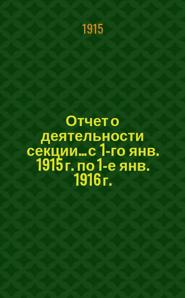 Отчет о деятельности секции... с 1-го янв. 1915 г. по 1-е янв. 1916 г.