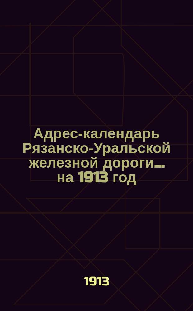 Адрес-календарь Рязанско-Уральской железной дороги... ... на 1913 год