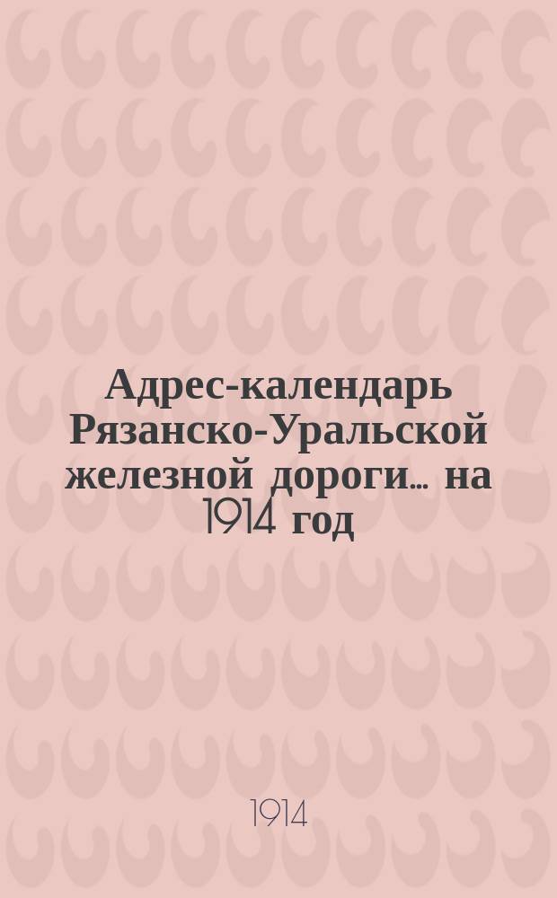 Адрес-календарь Рязанско-Уральской железной дороги... ... на 1914 год