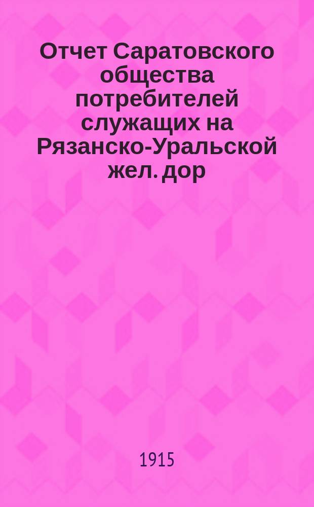 Отчет Саратовского общества потребителей служащих на Рязанско-Уральской жел. дор.... ... за 1914 год