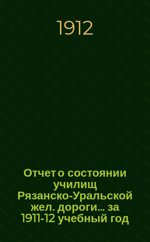 Отчет о состоянии училищ Рязанско-Уральской жел. дороги... ... за 1911-12 учебный год