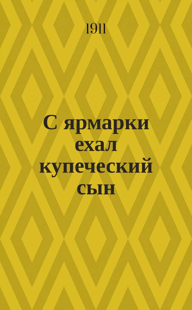 С ярмарки ехал купеческий сын : Новейший сб. песен