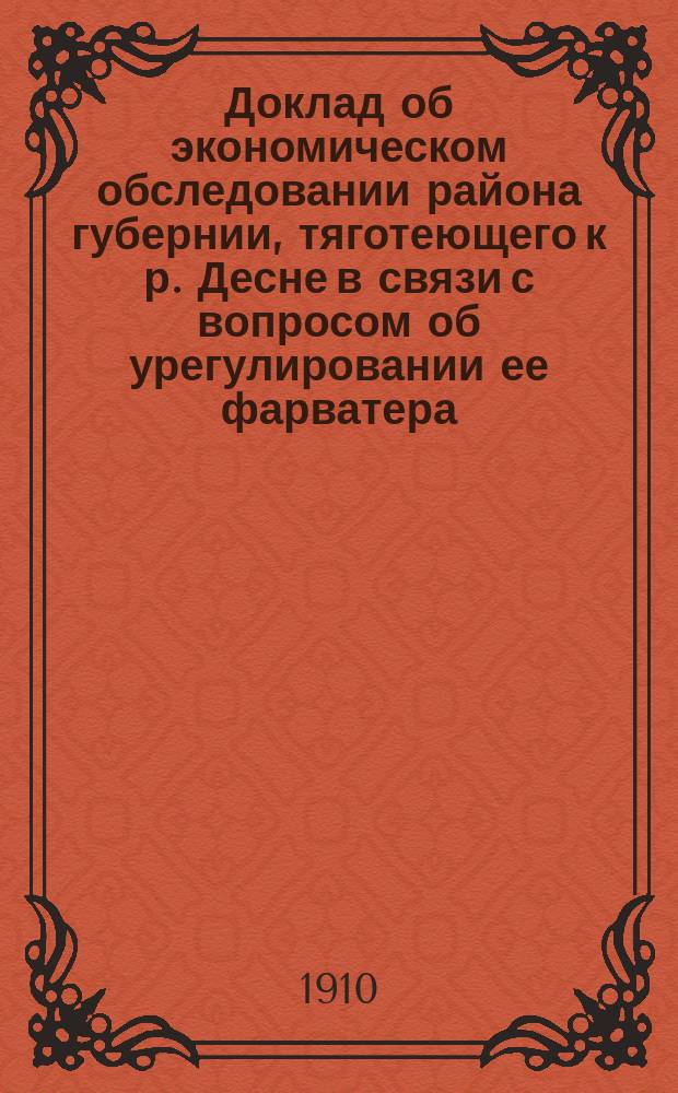 Доклад об экономическом обследовании района губернии, тяготеющего к р. Десне в связи с вопросом об урегулировании ее фарватера