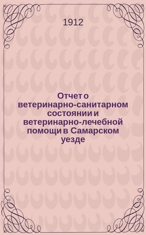 Отчет о ветеринарно-санитарном состоянии и ветеринарно-лечебной помощи в Самарском уезде... за 1911 год