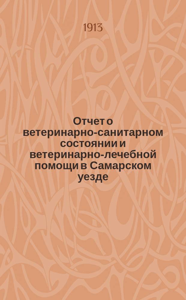Отчет о ветеринарно-санитарном состоянии и ветеринарно-лечебной помощи в Самарском уезде... за 1912 год
