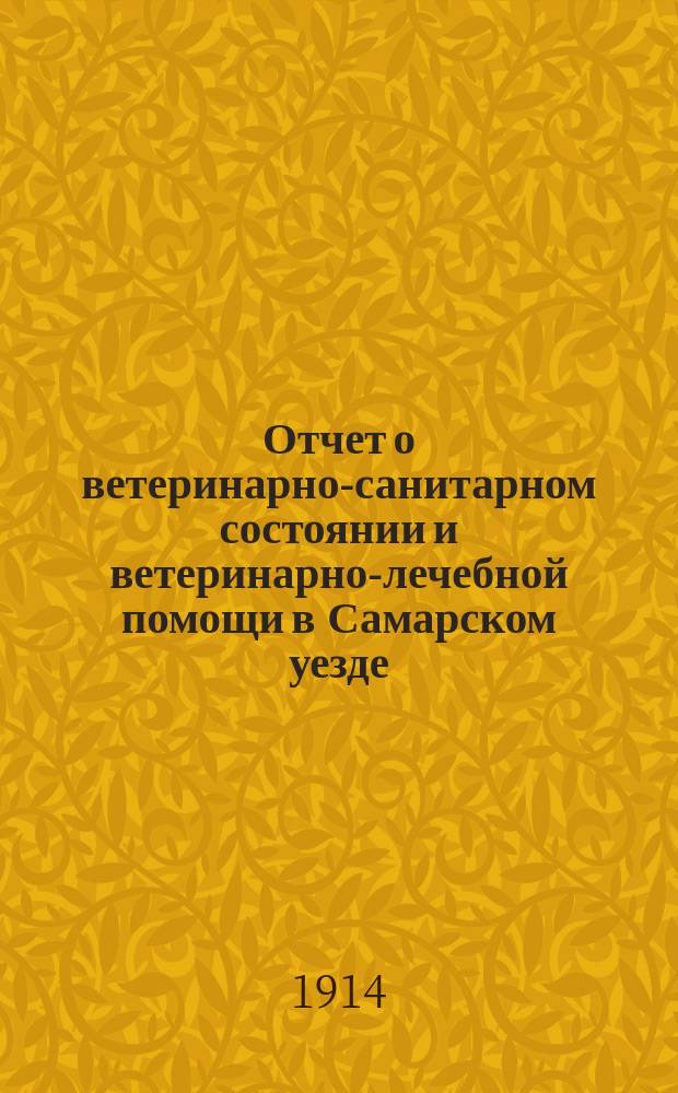 Отчет о ветеринарно-санитарном состоянии и ветеринарно-лечебной помощи в Самарском уезде... за 1913 год