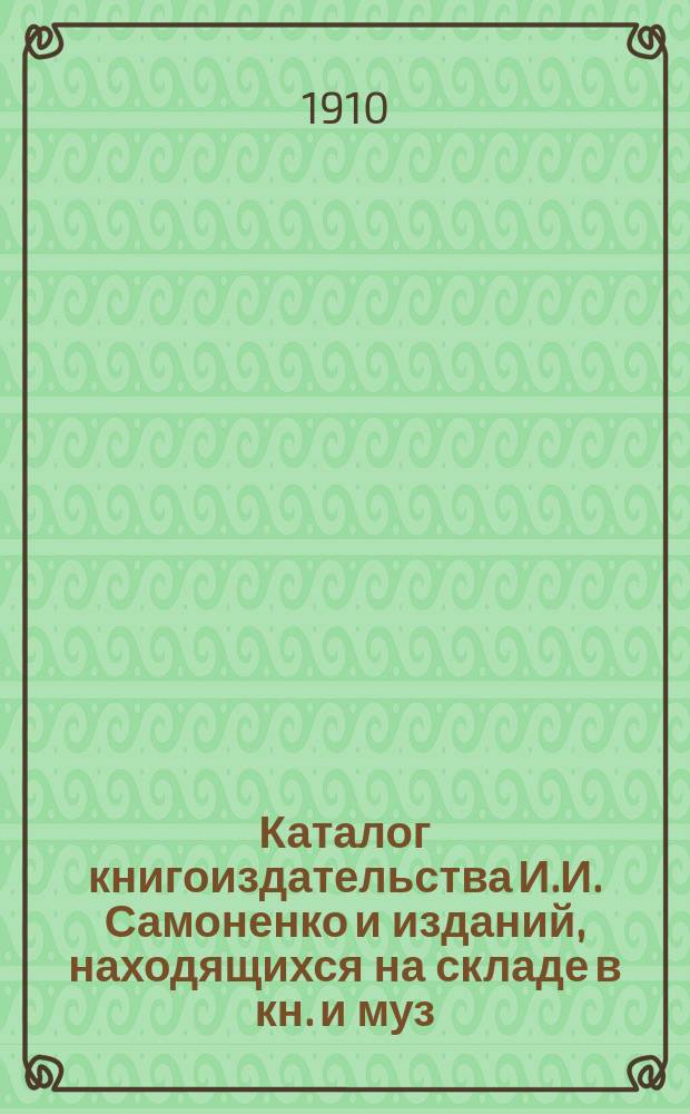 Каталог книгоиздательства И.И. Самоненко и изданий, находящихся на складе в кн. и муз. магазине Л. Идзиковского. Киев...