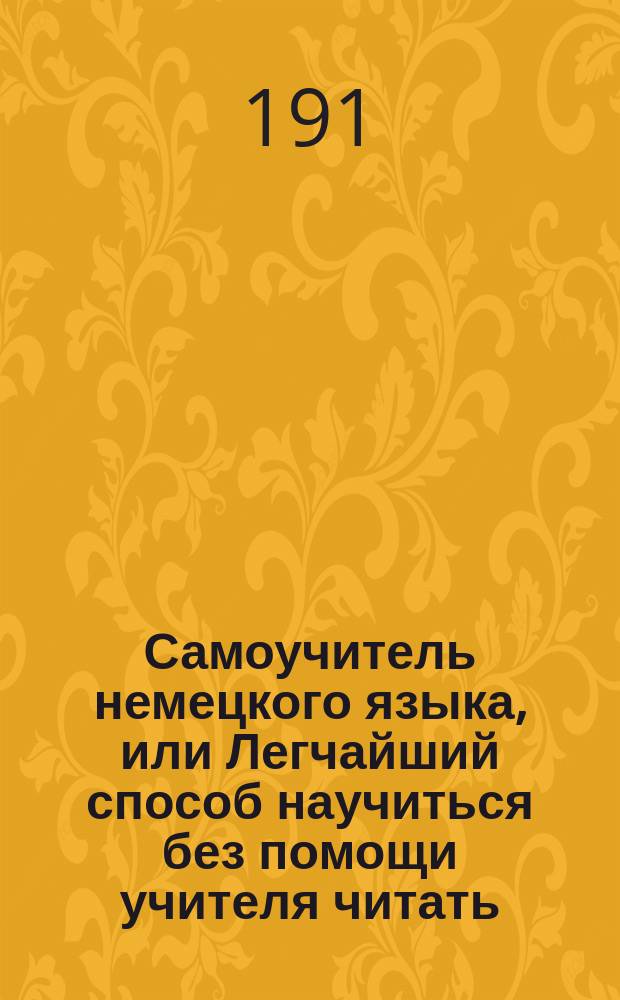 Самоучитель немецкого языка, или Легчайший способ научиться без помощи учителя читать, писать и говорить по-немецки, составленный по лучшим руководствам : В 2 ч