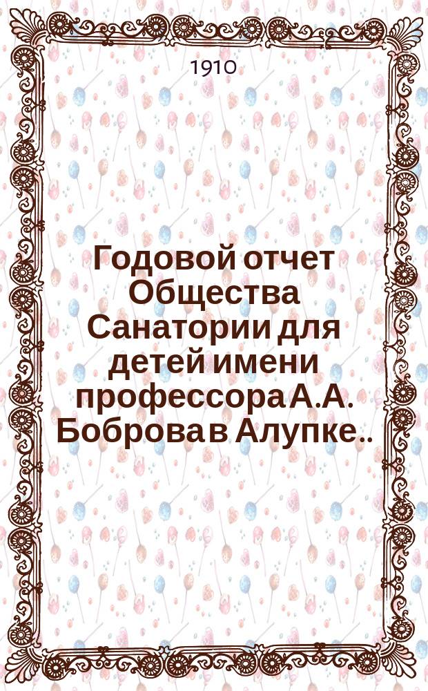 Годовой отчет Общества Санатории для детей имени профессора А.А. Боброва в Алупке... ... за 1909-10 год
