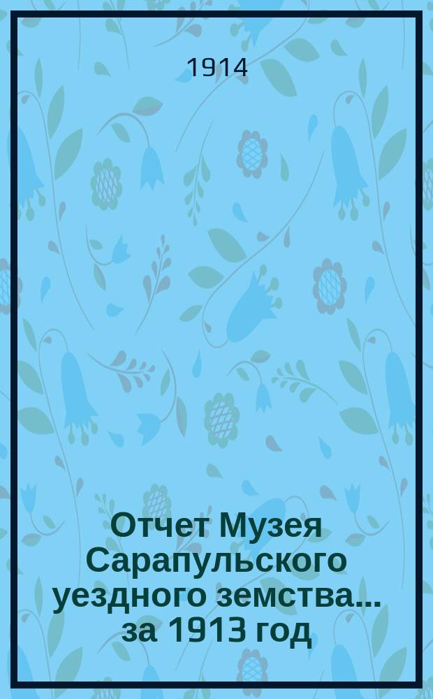 Отчет Музея Сарапульского уездного земства... за 1913 год