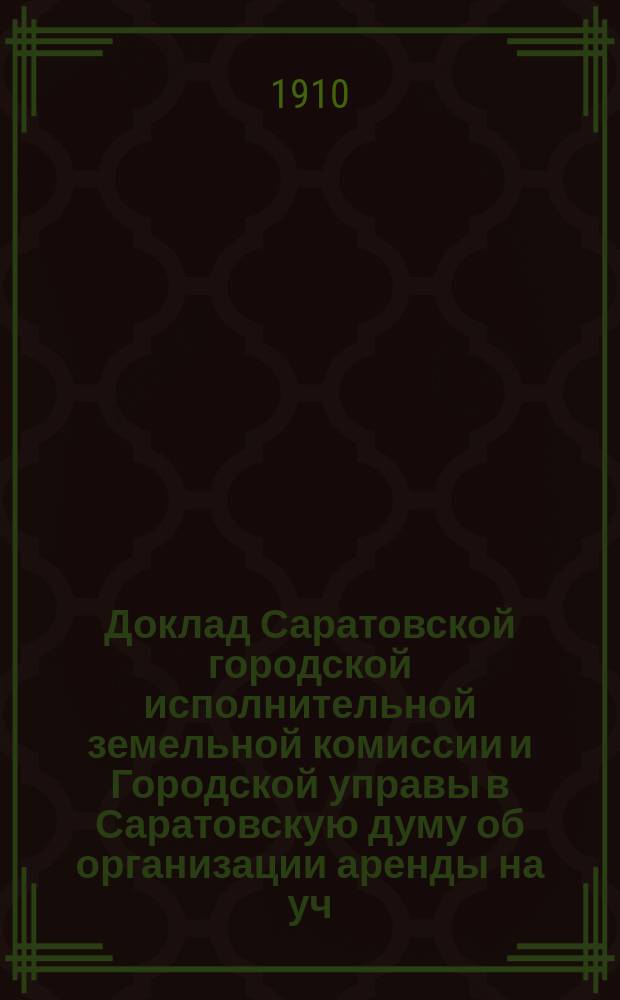 Доклад Саратовской городской исполнительной земельной комиссии и Городской управы в Саратовскую думу об организации аренды на уч. № 37 с единоличным землепользованием и с отводом арендных паев в одной окружной меже