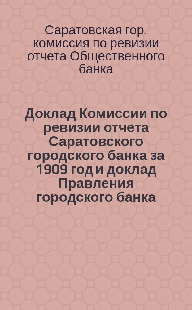 Доклад Комиссии по ревизии отчета Саратовского городского банка за 1909 год и доклад Правления городского банка