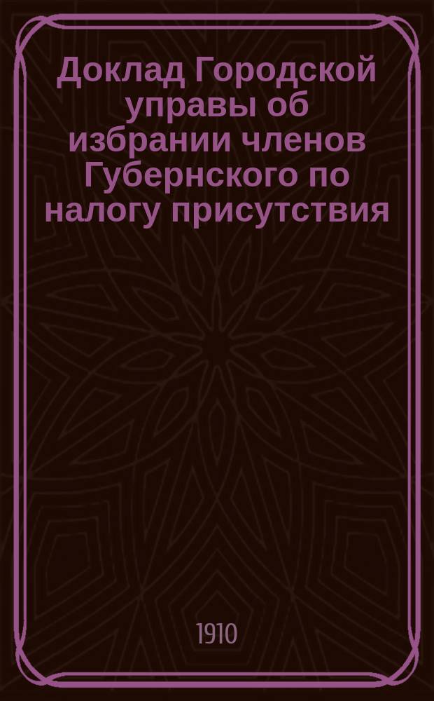 Доклад Городской управы об избрании членов Губернского по налогу присутствия : В Сарат. гор. думу