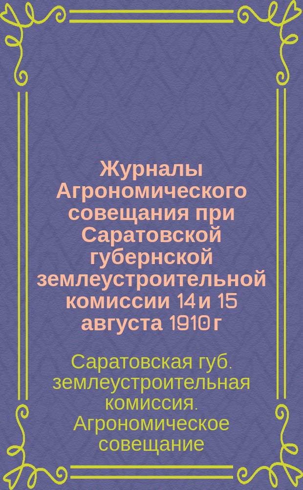 Журналы Агрономического совещания при Саратовской губернской землеустроительной комиссии 14 и 15 августа 1910 г.