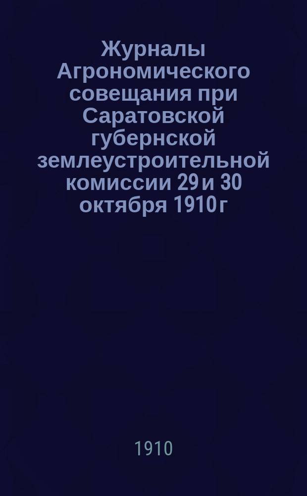 Журналы Агрономического совещания при Саратовской губернской землеустроительной комиссии 29 и 30 октября 1910 г.
