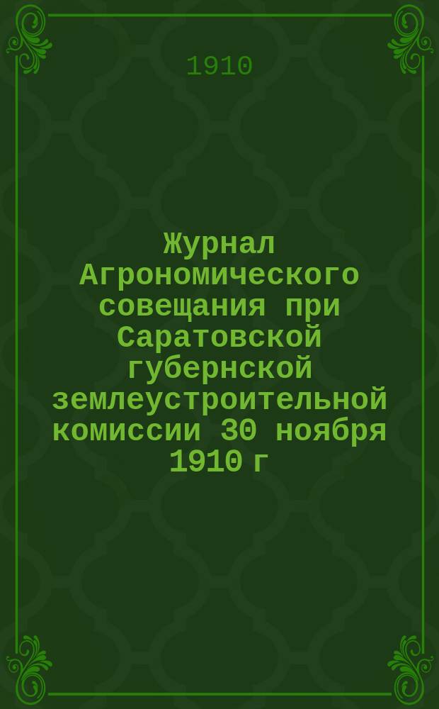 Журнал Агрономического совещания при Саратовской губернской землеустроительной комиссии 30 ноября 1910 г.