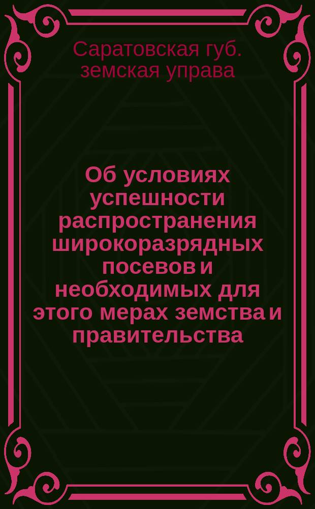 Об условиях успешности распространения широкоразрядных посевов и необходимых для этого мерах земства и правительства : Докл. Экон. совету, сост. по поручению Губ. управы в исполнении постановления 43-го очеред. Губ. зем. собр
