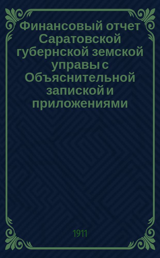 Финансовый отчет Саратовской губернской земской управы с Объяснительной запиской и приложениями... ... за 1910 год