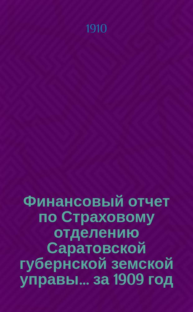 Финансовый отчет по Страховому отделению Саратовской губернской земской управы... ... за 1909 год