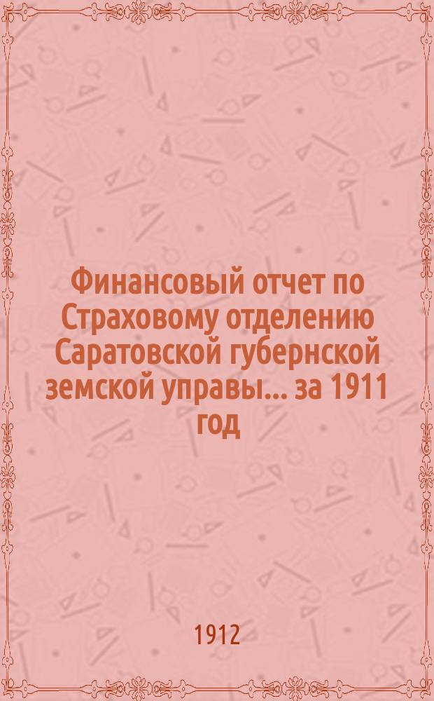 Финансовый отчет по Страховому отделению Саратовской губернской земской управы... ... за 1911 год
