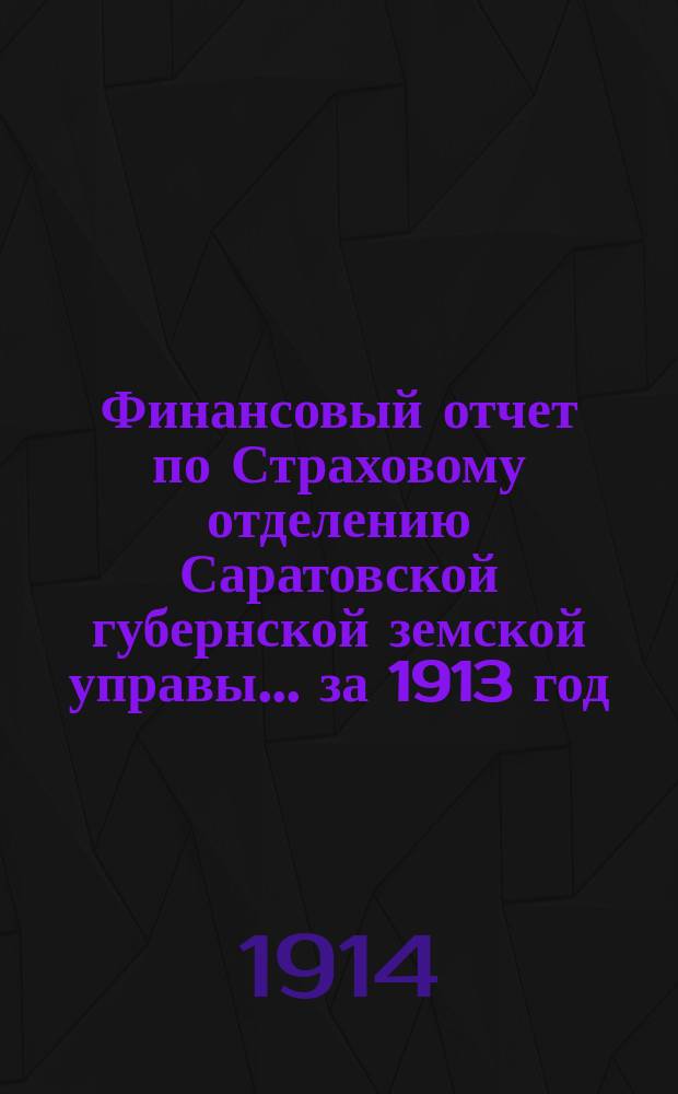 Финансовый отчет по Страховому отделению Саратовской губернской земской управы... ... за 1913 год