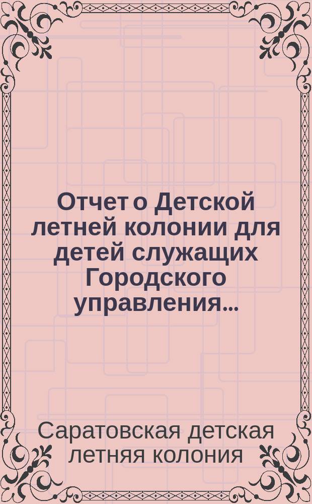 Отчет о Детской летней колонии для детей служащих Городского управления...