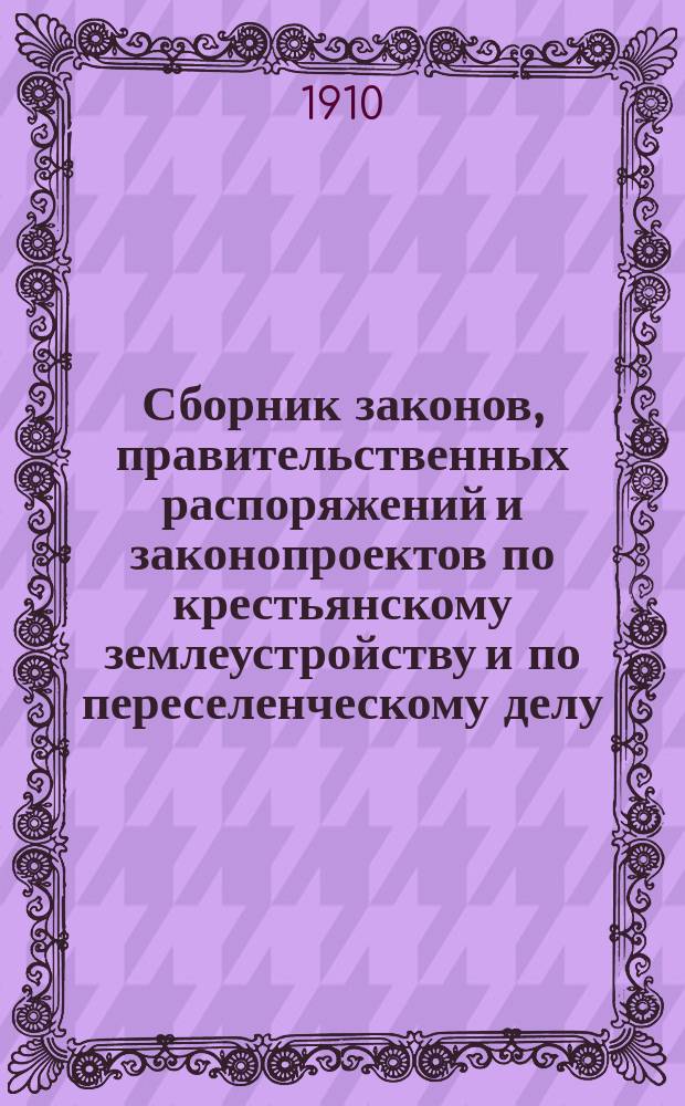 Сборник законов, правительственных распоряжений и законопроектов по крестьянскому землеустройству и по переселенческому делу
