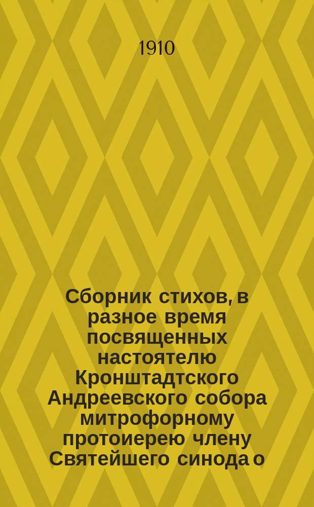 Сборник стихов, в разное время посвященных настоятелю Кронштадтского Андреевского собора митрофорному протоиерею члену Святейшего синода о. Иоанну Ильичу Сергиеву