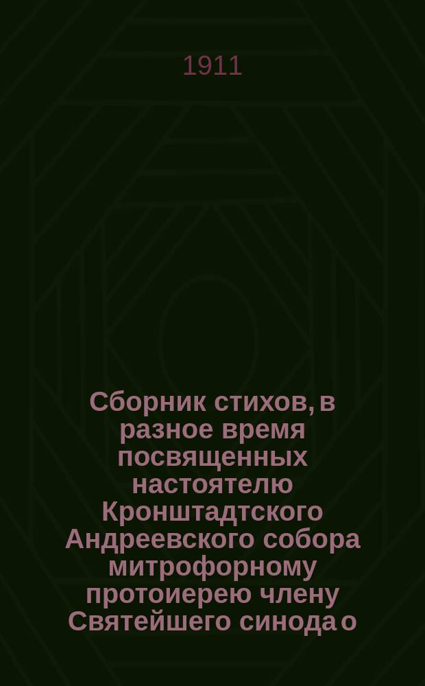 Сборник стихов, в разное время посвященных настоятелю Кронштадтского Андреевского собора митрофорному протоиерею члену Святейшего синода о. Иоанну Ильичу Сергиеву