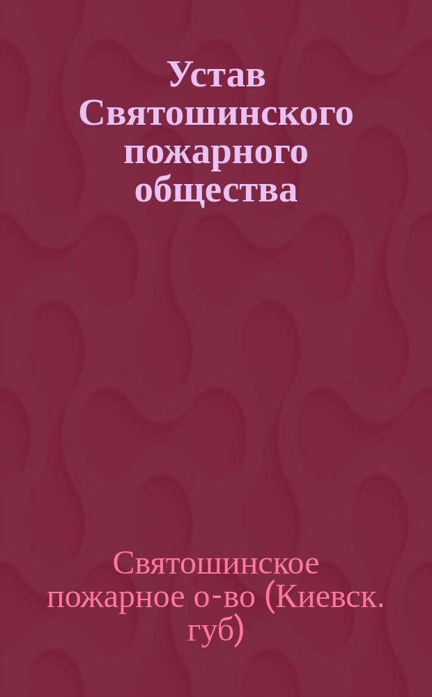 Устав Святошинского пожарного общества : Утв. 11 июля 1900 г.
