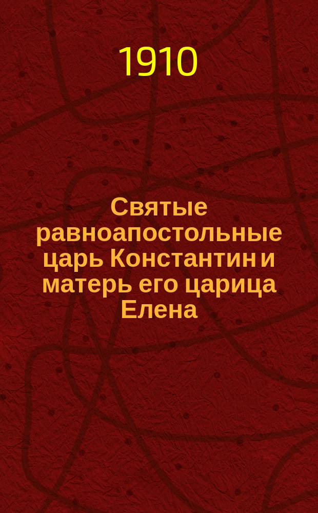Святые равноапостольные царь Константин и матерь его царица Елена