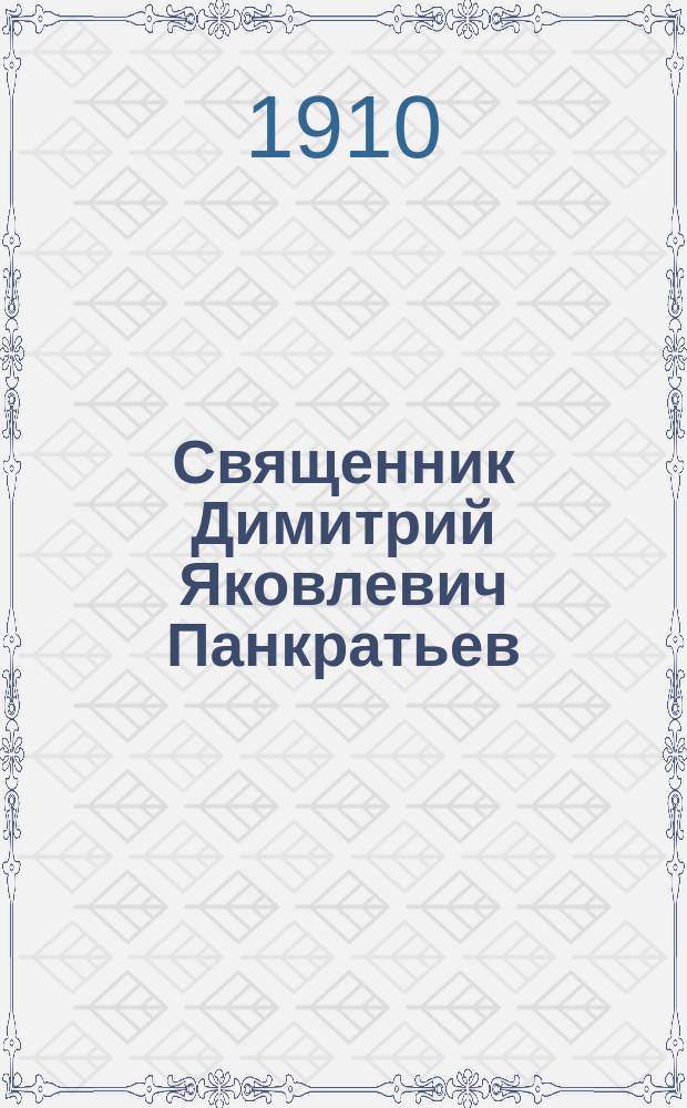 Священник Димитрий Яковлевич Панкратьев : (Некролог). 1832-1910