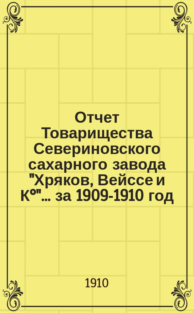 Отчет Товарищества Севериновского сахарного завода "Хряков, Вейссе и К°"... ... за 1909-1910 год