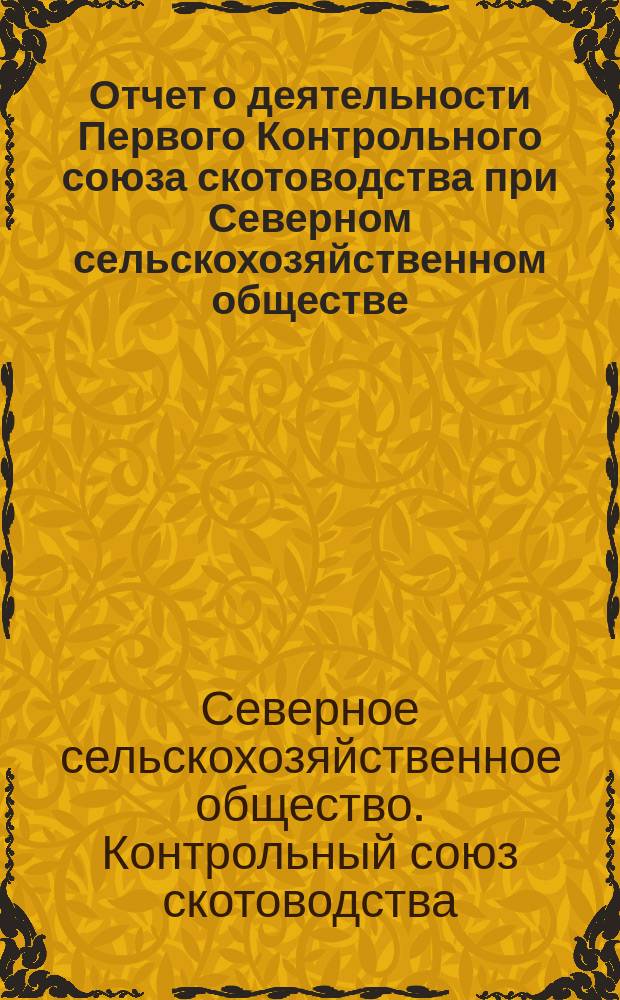 Отчет о деятельности Первого Контрольного союза скотоводства при Северном сельскохозяйственном обществе...