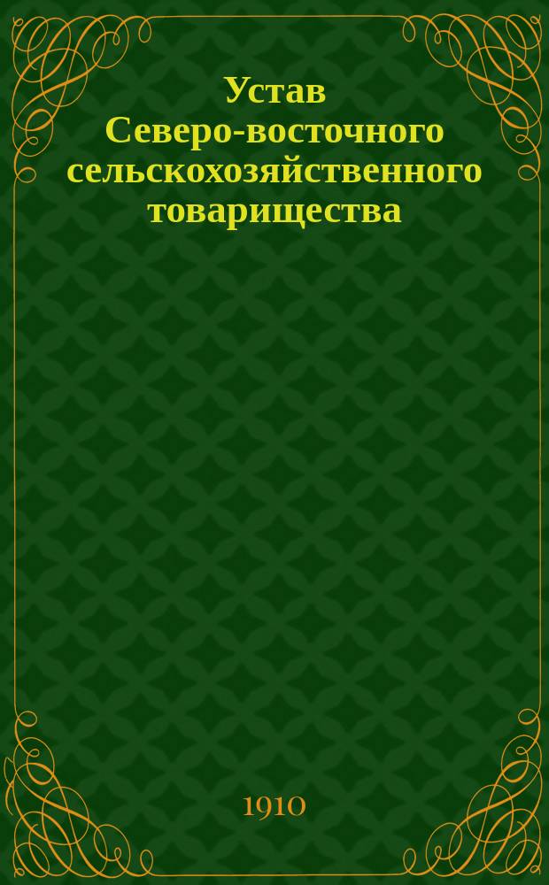 Устав Северо-восточного сельскохозяйственного товарищества : Утв. ... 2 сент. 1910 г.