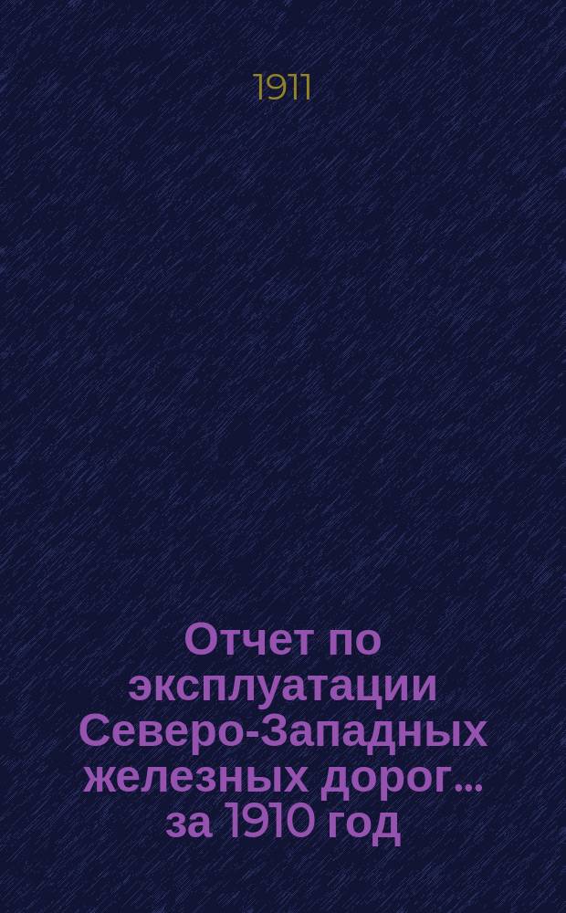 Отчет по эксплуатации Северо-Западных железных дорог... за 1910 год